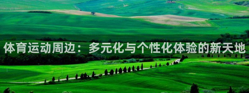 哈哈体育下载：体育运动周边：多元化与个性化体验的新天地