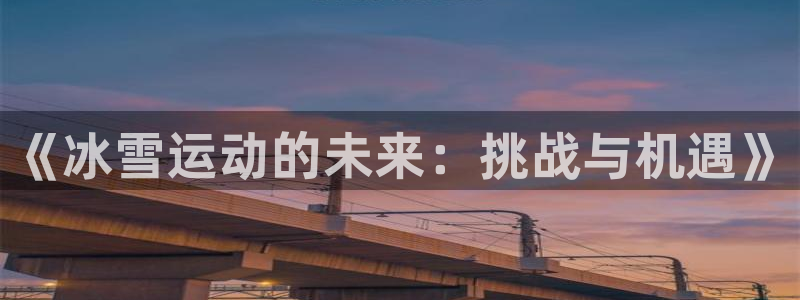 哈哈体育十年：《冰雪运动的未来：挑战与机遇》