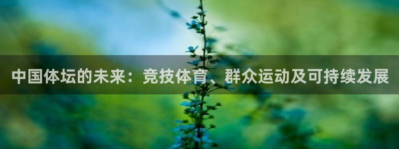 哈哈体育：中国体坛的未来：竞技体育、群众运动及可持续发展