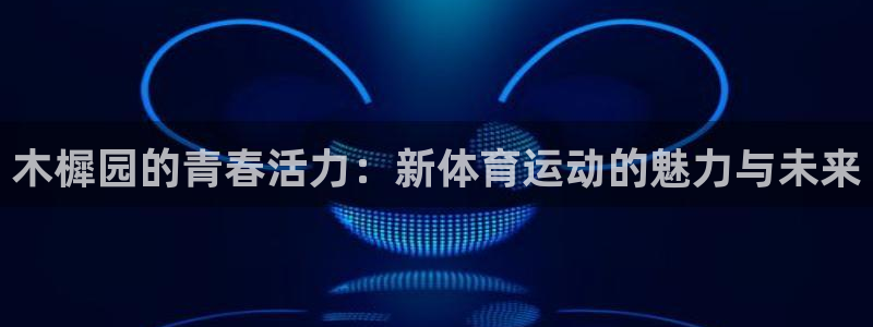哈哈体育十年：木樨园的青春活力：新体育运动的魅力与未来